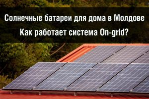 solnechnye batarei dlya doma v moldove kak rabotaet sistema on grid e1652783841533 - Солнечные батареи для дома в Молдове — Как работает система On-grid?
